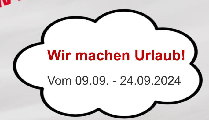 Vom 09.09. - 24.09.2024 Wir machen Urlaub!